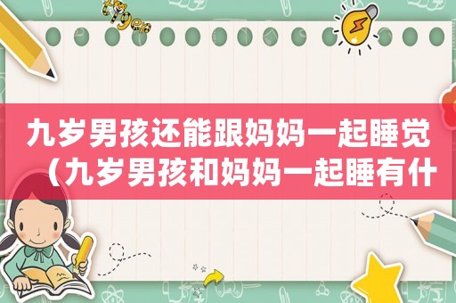 九歲男孩還能跟媽媽一起睡覺(jué)（九歲男孩和媽媽一起睡有什么不好）