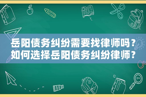 岳陽債務糾紛需要找律師嗎？如何選擇岳陽債務糾紛律師？