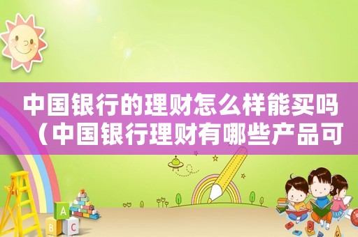 中國銀行的理財怎么樣能買嗎（中國銀行理財有哪些產(chǎn)品可以贖回）