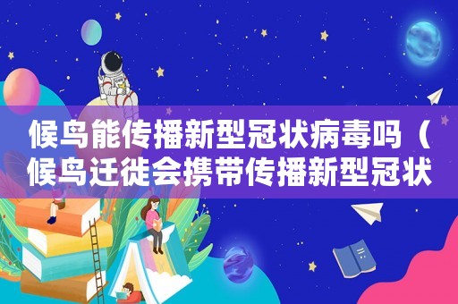 候鳥(niǎo)能傳播新型冠狀病毒嗎（候鳥(niǎo)遷徙會(huì)攜帶傳播新型冠狀病毒）