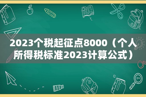 2023個稅起征點8000（個人所得稅標(biāo)準(zhǔn)2023計算公式）