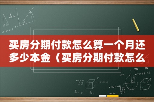 買房分期付款怎么算一個(gè)月還多少本金（買房分期付款怎么算一個(gè)月還多少）