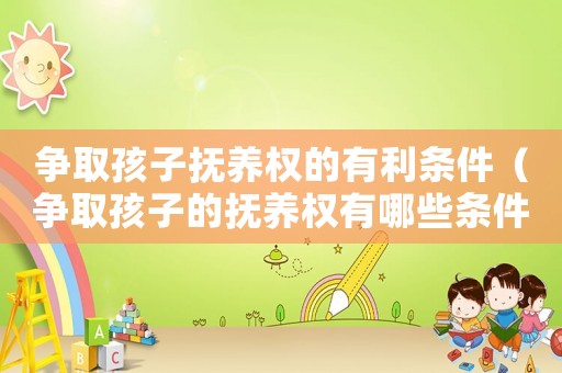 爭取孩子撫養(yǎng)權(quán)的有利條件（爭取孩子的撫養(yǎng)權(quán)有哪些條件和標(biāo)準(zhǔn)）