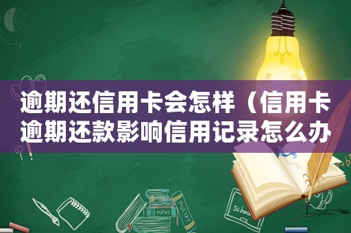 逾期還信用卡會(huì)怎樣（信用卡逾期還款影響信用記錄怎么辦呢）