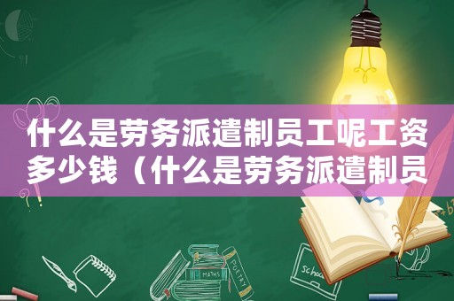 什么是勞務(wù)派遣制員工呢工資多少錢（什么是勞務(wù)派遣制員工呢工資多少）