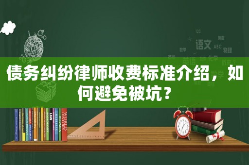 債務(wù)糾紛律師收費標準介紹，如何避免被坑？