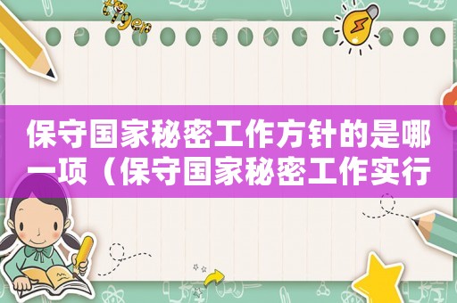 保守國(guó)家秘密工作方針的是哪一項(xiàng)（保守國(guó)家秘密工作實(shí)行什么方針政策）