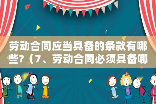 勞動合同應當具備的條款有哪些?（7、勞動合同必須具備哪些條款?）
