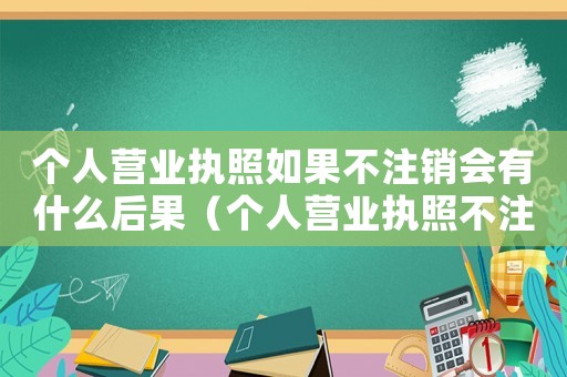 個人營業(yè)執(zhí)照如果不注銷會有什么后果（個人營業(yè)執(zhí)照不注銷會有哪些影響因素）