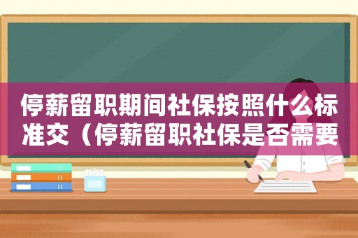 停薪留職期間社保按照什么標準交（停薪留職社保是否需要繼續(xù)繳納個稅）