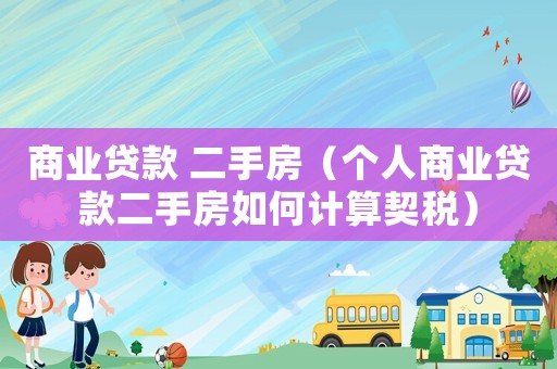 商業(yè)貸款 二手房（個(gè)人商業(yè)貸款二手房如何計(jì)算契稅）