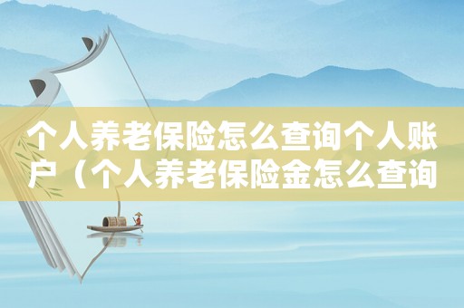 個(gè)人養(yǎng)老保險(xiǎn)怎么查詢個(gè)人賬戶（個(gè)人養(yǎng)老保險(xiǎn)金怎么查詢繳費(fèi)記錄）