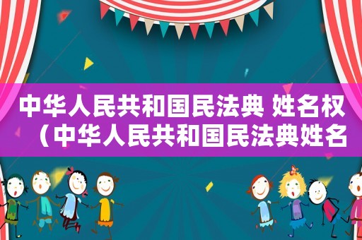 中華人民共和國民法典 姓名權(quán)（中華人民共和國民法典姓名權(quán)和名稱權(quán)）