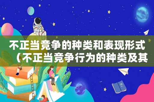 不正當(dāng)競爭的種類和表現(xiàn)形式（不正當(dāng)競爭行為的種類及其表現(xiàn)形式）