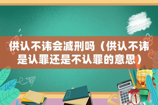 供認(rèn)不諱會(huì)減刑嗎（供認(rèn)不諱是認(rèn)罪還是不認(rèn)罪的意思）
