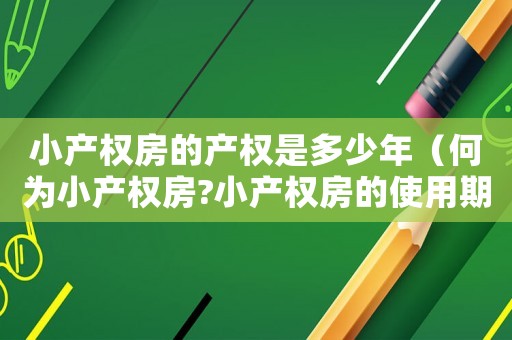 小產(chǎn)權(quán)房的產(chǎn)權(quán)是多少年（何為小產(chǎn)權(quán)房?小產(chǎn)權(quán)房的使用期限）