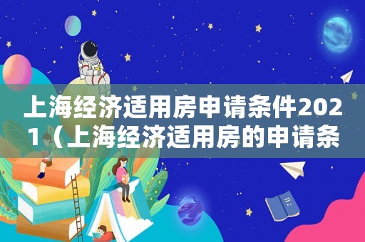 上海經(jīng)濟適用房申請條件2021（上海經(jīng)濟適用房的申請條件和流程）