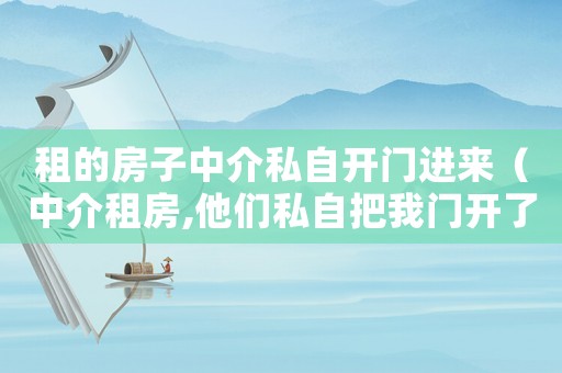 租的房子中介私自開(kāi)門(mén)進(jìn)來(lái)（中介租房,他們私自把我門(mén)開(kāi)了違法嗎）