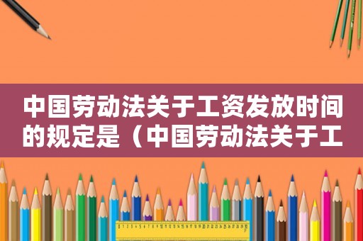 中國(guó)勞動(dòng)法關(guān)于工資發(fā)放時(shí)間的規(guī)定是（中國(guó)勞動(dòng)法關(guān)于工資發(fā)放時(shí)間的規(guī)定）
