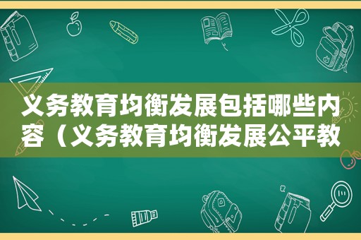 義務教育均衡發(fā)展包括哪些內(nèi)容（義務教育均衡發(fā)展公平教育人人受益）