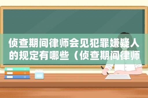 偵查期間律師會見犯罪嫌疑人的規(guī)定有哪些（偵查期間律師會見犯罪嫌疑人的規(guī)定）