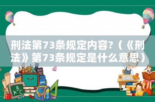 刑法第73條規(guī)定內(nèi)容?（《刑法》第73條規(guī)定是什么意思）