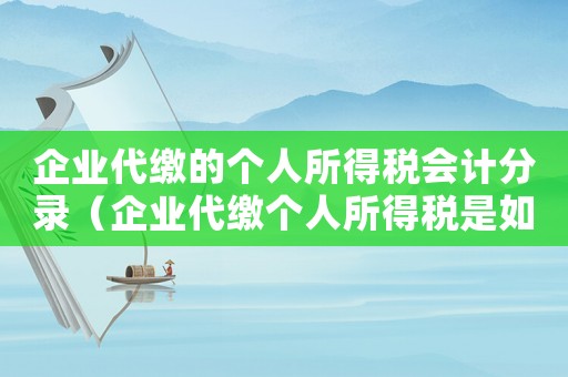 企業(yè)代繳的個人所得稅會計分錄（企業(yè)代繳個人所得稅是如何規(guī)定的呢）