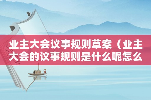 業(yè)主大會議事規(guī)則草案（業(yè)主大會的議事規(guī)則是什么呢怎么寫）