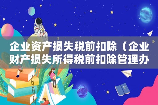 企業(yè)資產損失稅前扣除（企業(yè)財產損失所得稅前扣除管理辦法規(guī)定）