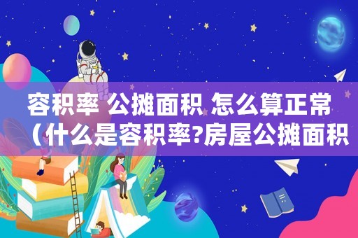 容積率 公攤面積 怎么算正常（什么是容積率?房屋公攤面積標準）