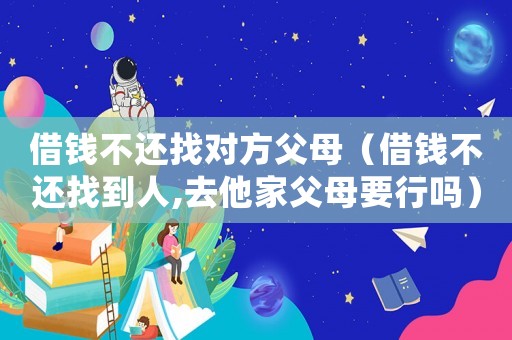 借錢不還找對方父母（借錢不還找到人,去他家父母要行嗎）