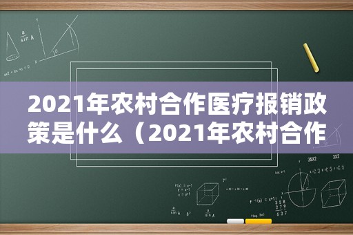 2021年農(nóng)村合作醫(yī)療報銷政策是什么（2021年農(nóng)村合作醫(yī)療報銷政策）