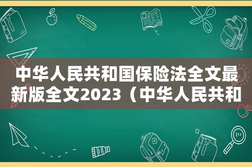 中華人民共和國(guó)保險(xiǎn)法全文最新版全文2023（中華人民共和國(guó)保險(xiǎn)法全文最新版全文）