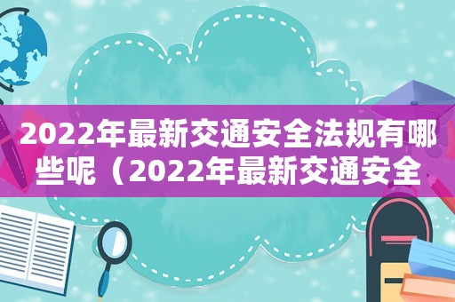 2022年最新交通安全法規(guī)有哪些呢（2022年最新交通安全法規(guī)有哪些）