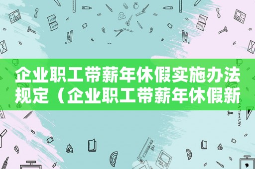 企業(yè)職工帶薪年休假實施辦法規(guī)定（企業(yè)職工帶薪年休假新規(guī)定有哪些要求）