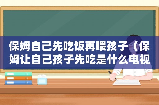 保姆自己先吃飯?jiān)傥购⒆樱ūＤ纷屪约汉⒆酉瘸允鞘裁措娨晞。? title=