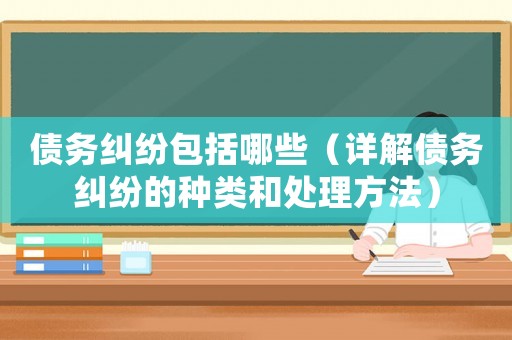 債務(wù)糾紛包括哪些（詳解債務(wù)糾紛的種類和處理方法）