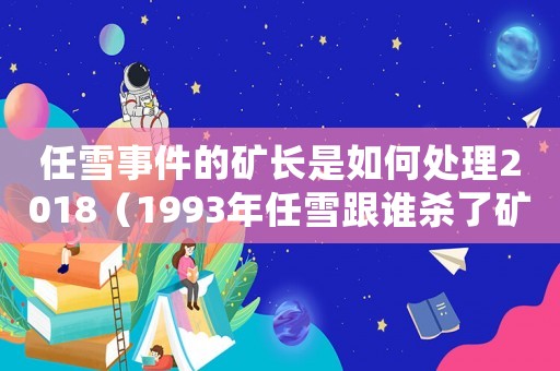 任雪事件的礦長(zhǎng)是如何處理2018（1993年任雪跟誰殺了礦長(zhǎng)女兒）