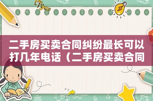 二手房買賣合同糾紛最長(zhǎng)可以打幾年電話（二手房買賣合同糾紛最長(zhǎng)可以打幾年）