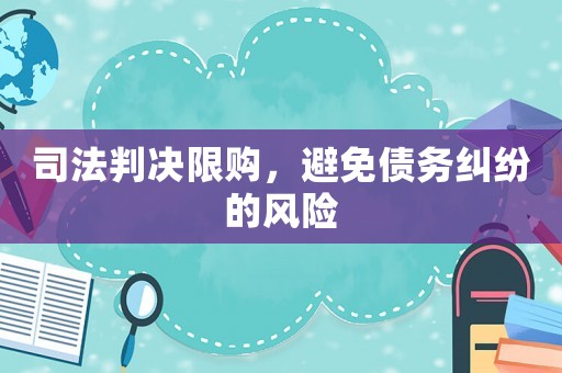 司法判決限購，避免債務(wù)糾紛的風(fēng)險