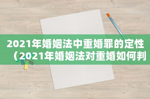 2021年婚姻法中重婚罪的定性（2021年婚姻法對重婚如何判刑）