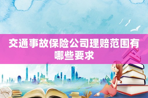 交通事故保險(xiǎn)公司理賠范圍有哪些要求