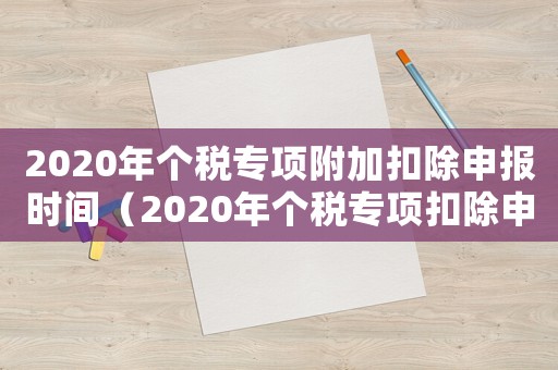 2020年個(gè)稅專項(xiàng)附加扣除申報(bào)時(shí)間（2020年個(gè)稅專項(xiàng)扣除申報(bào)截止時(shí)間）
