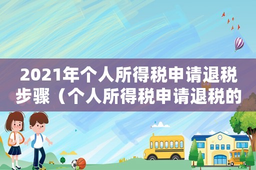 2021年個(gè)人所得稅申請(qǐng)退稅步驟（個(gè)人所得稅申請(qǐng)退稅的流程有哪些要求）