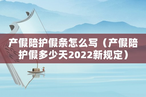 產(chǎn)假陪護(hù)假條怎么寫（產(chǎn)假陪護(hù)假多少天2022新規(guī)定）