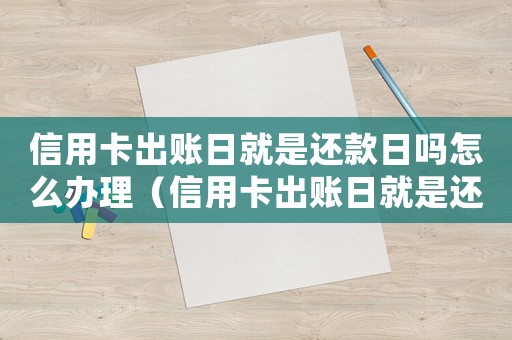 信用卡出賬日就是還款日嗎怎么辦理（信用卡出賬日就是還款日嗎怎么辦）