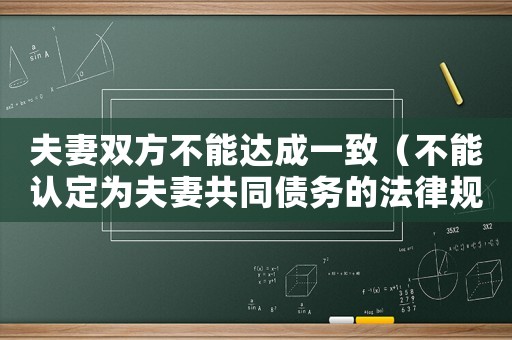 夫妻雙方不能達成一致（不能認(rèn)定為夫妻共同債務(wù)的法律規(guī)定）