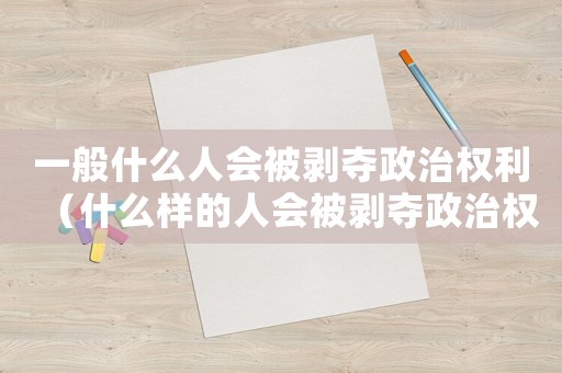 一般什么人會(huì)被剝奪政治權(quán)利（什么樣的人會(huì)被剝奪政治權(quán)利終身禁駕）