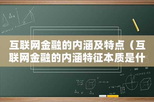 互聯(lián)網(wǎng)金融的內(nèi)涵及特點（互聯(lián)網(wǎng)金融的內(nèi)涵特征本質(zhì)是什么）