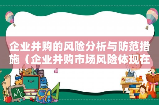 企業(yè)并購(gòu)的風(fēng)險(xiǎn)分析與防范措施（企業(yè)并購(gòu)市場(chǎng)風(fēng)險(xiǎn)體現(xiàn)在哪些方面上）